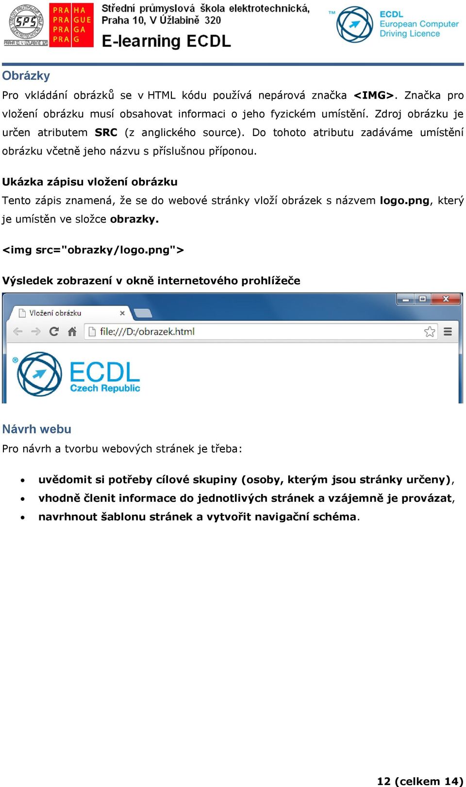 Ukázka zápisu vložení obrázku Tento zápis znamená, že se do webové stránky vloží obrázek s názvem logo.png, který je umístěn ve složce obrazky. <img src="obrazky/logo.