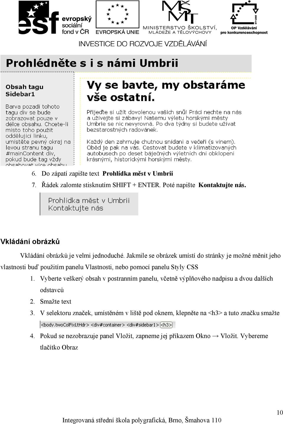 Jakmile se obrázek umístí do stránky je možné měnit jeho vlastnosti buď použitím panelu Vlastnosti, nebo pomocí panelu Styly CSS 1.