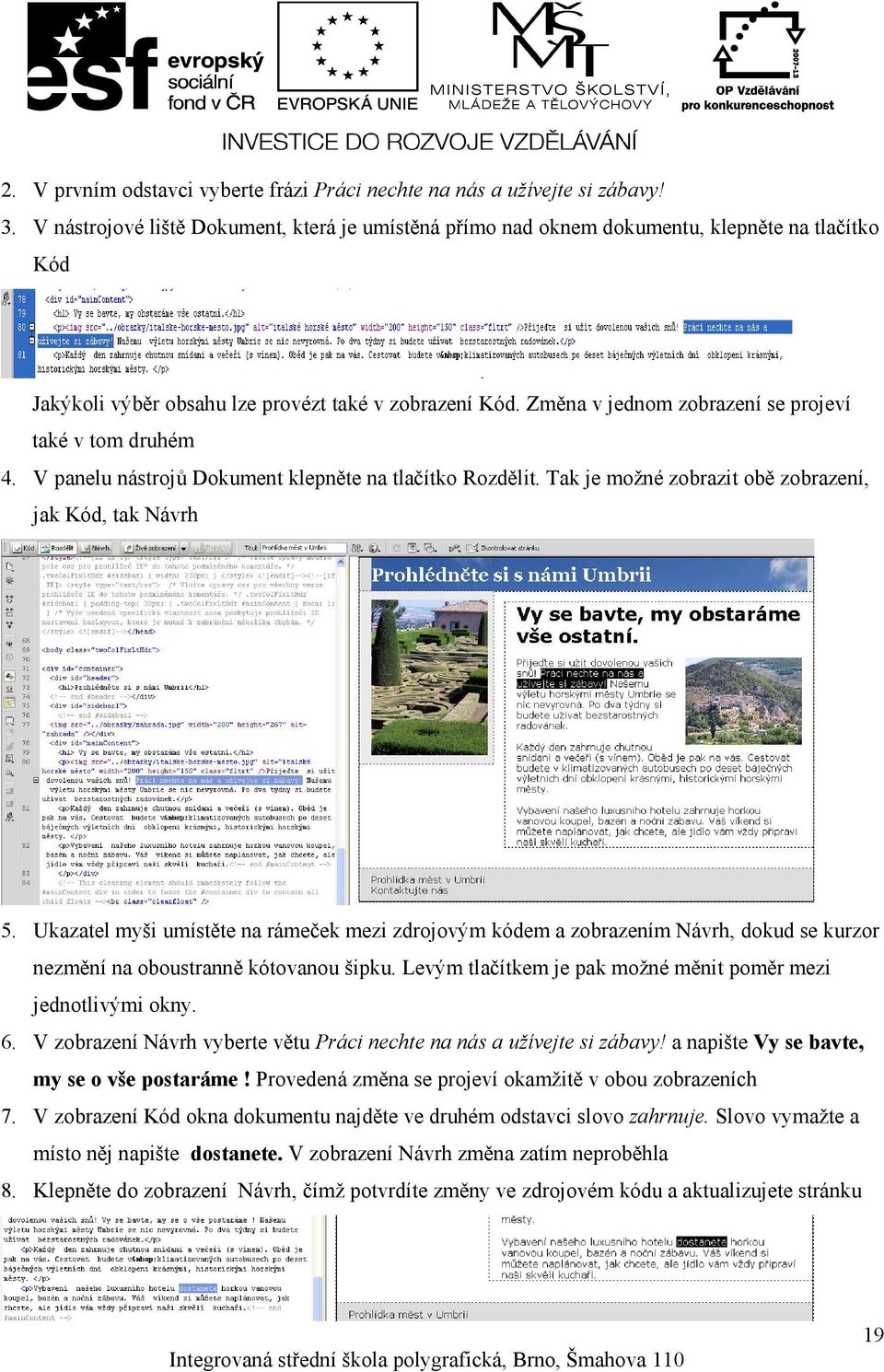 Změna v jednom zobrazení se projeví také v tom druhém 4. V panelu nástrojů Dokument klepněte na tlačítko Rozdělit. Tak je možné zobrazit obě zobrazení, jak Kód, tak Návrh 5.