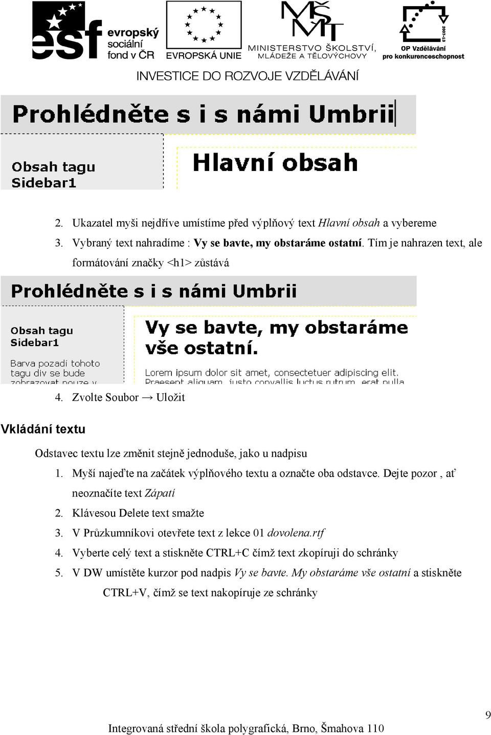 Myší najeďte na začátek výplňového textu a označte oba odstavce. Dejte pozor, ať neoznačíte text Zápatí 2. Klávesou Delete text smažte 3.