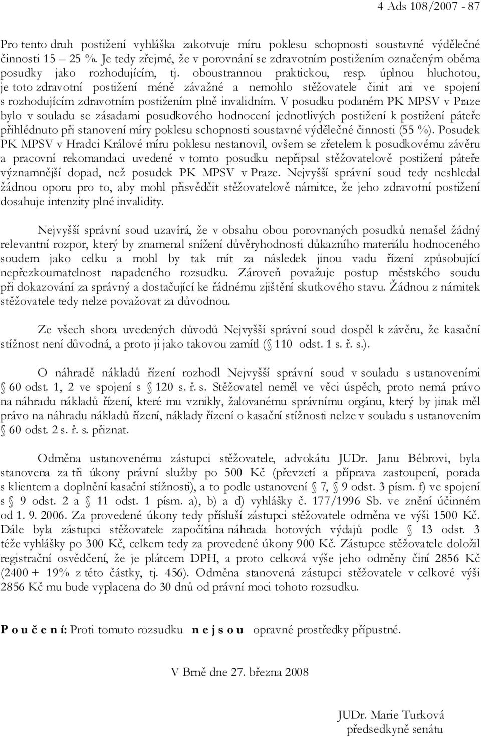 úplnou hluchotou, je toto zdravotní postižení méně závažné a nemohlo stěžovatele činit ani ve spojení s rozhodujícím zdravotním postižením plně invalidním.