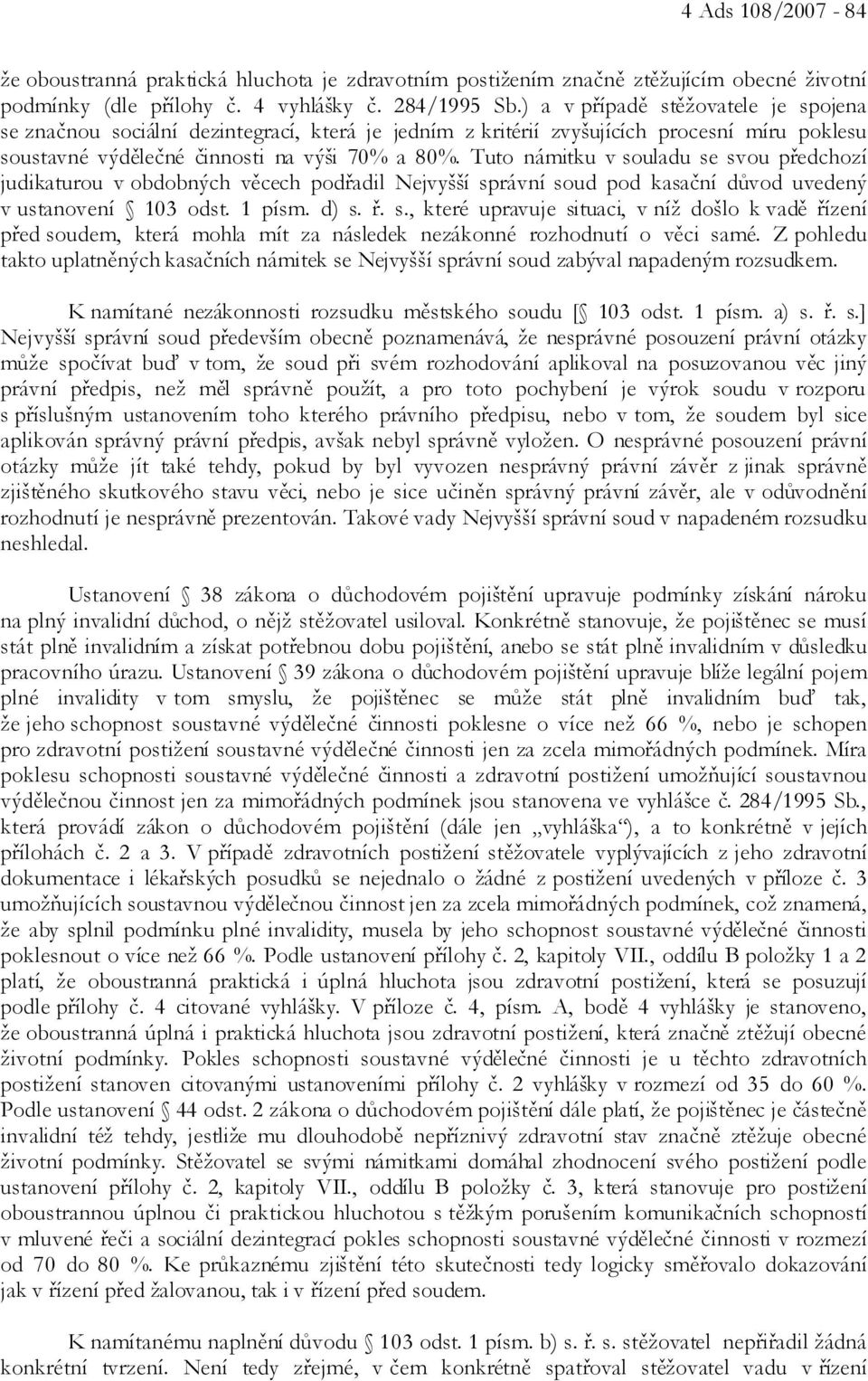 Tuto námitku v souladu se svou předchozí judikaturou v obdobných věcech podřadil Nejvyšší správní soud pod kasační důvod uvedený v ustanovení 103 odst. 1 písm. d) s. ř. s., které upravuje situaci, v níž došlo k vadě řízení před soudem, která mohla mít za následek nezákonné rozhodnutí o věci samé.