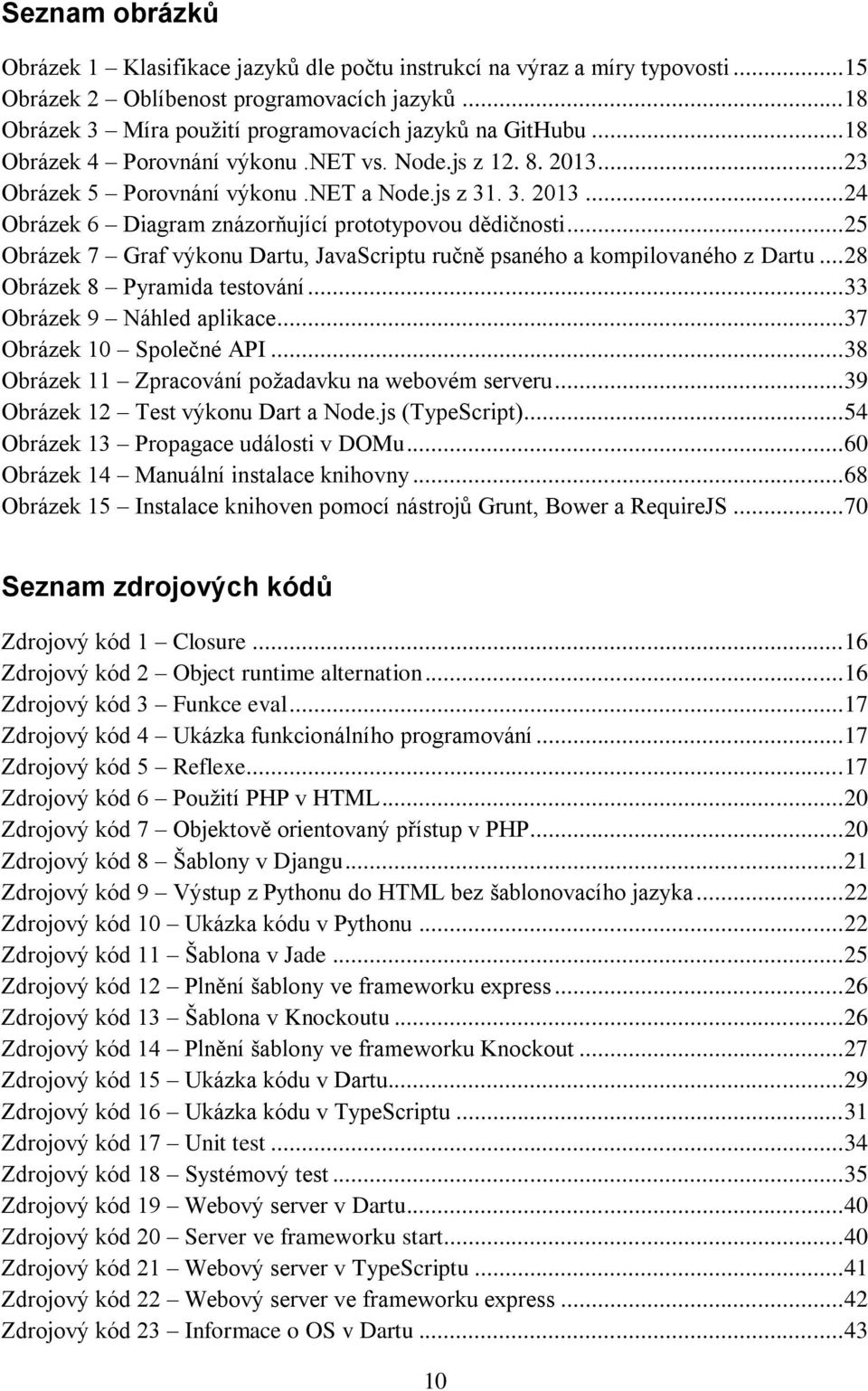 .. 25 Obrázek 7 Graf výkonu Dartu, JavaScriptu ručně psaného a kompilovaného z Dartu... 28 Obrázek 8 Pyramida testování... 33 Obrázek 9 Náhled aplikace... 37 Obrázek 10 Společné API.