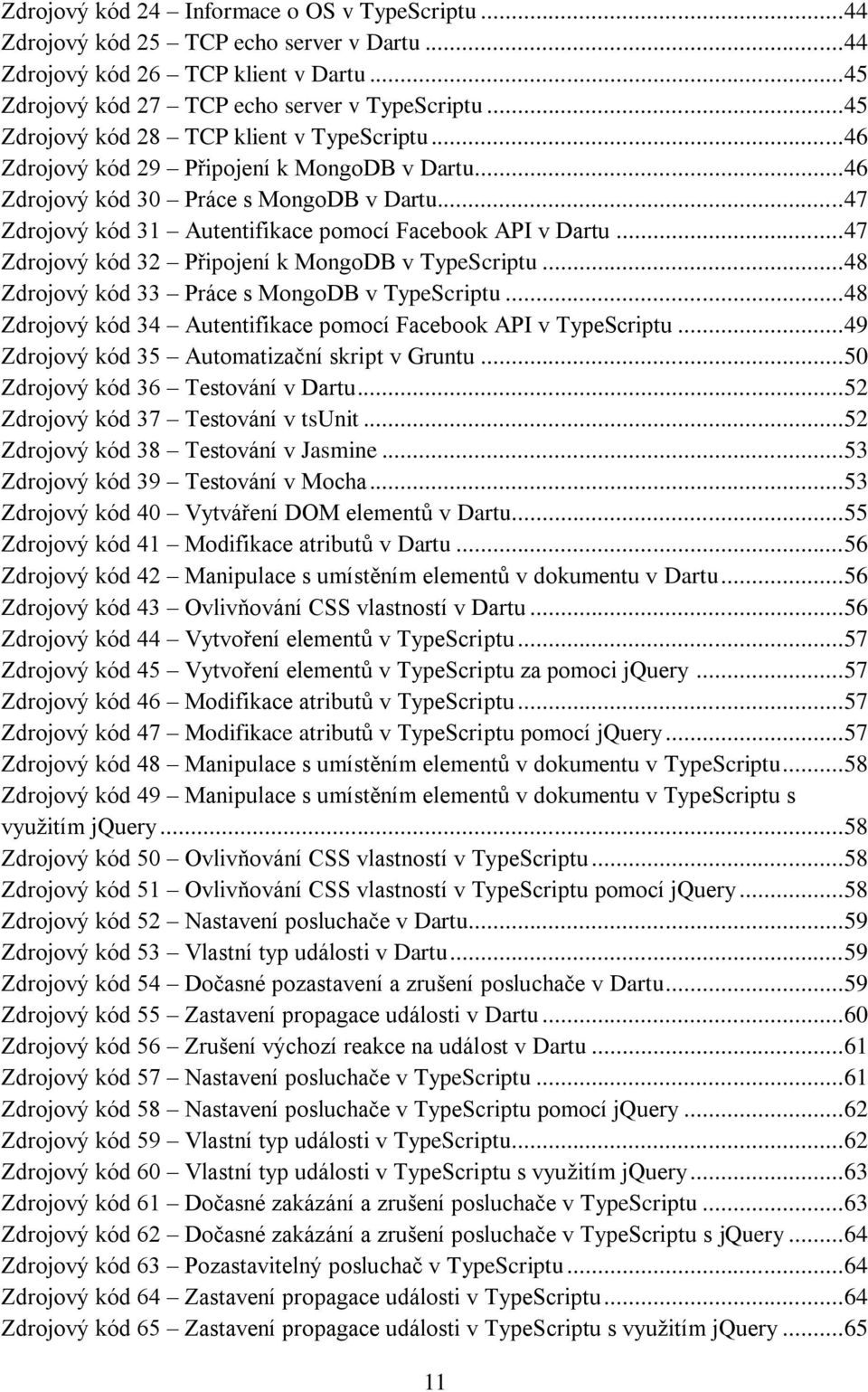 .. 47 Zdrojový kód 31 Autentifikace pomocí Facebook API v Dartu... 47 Zdrojový kód 32 Připojení k MongoDB v TypeScriptu... 48 Zdrojový kód 33 Práce s MongoDB v TypeScriptu.