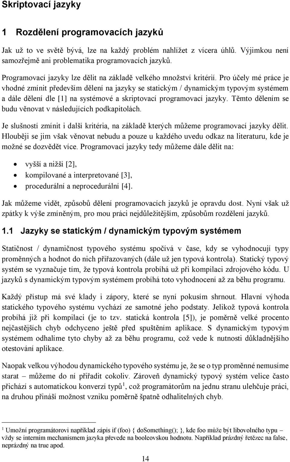 Pro účely mé práce je vhodné zmínit především dělení na jazyky se statickým / dynamickým typovým systémem a dále dělení dle [1] na systémové a skriptovací programovací jazyky.