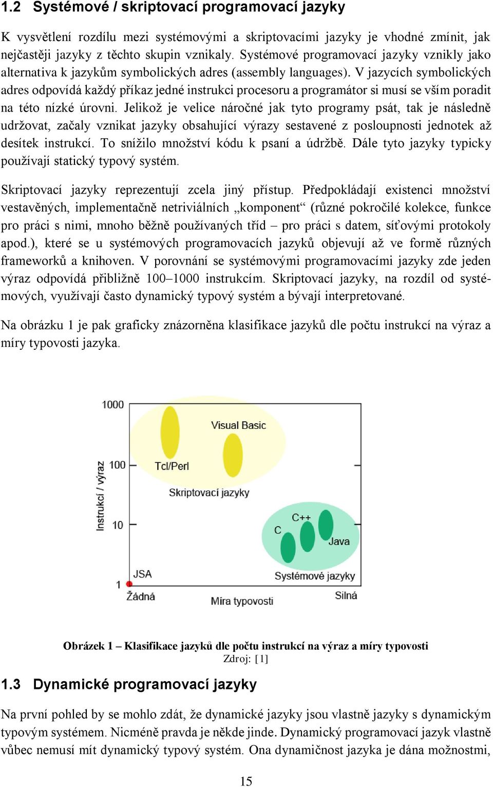 V jazycích symbolických adres odpovídá každý příkaz jedné instrukci procesoru a programátor si musí se vším poradit na této nízké úrovni.