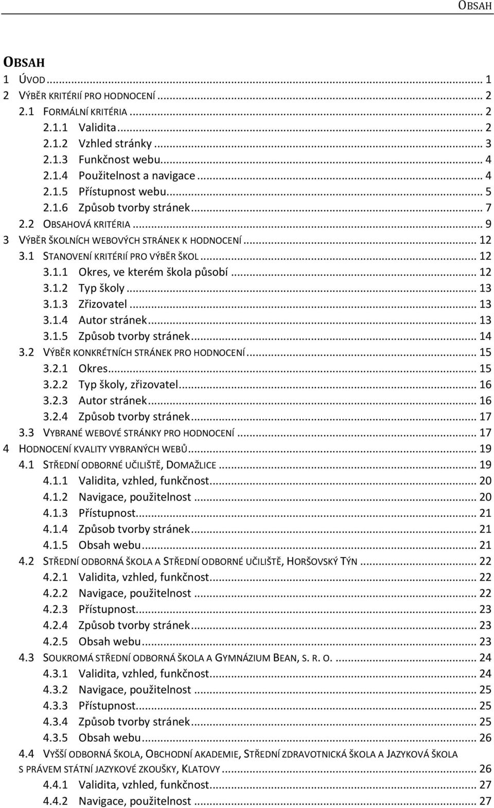 .. 12 3.1.2 Typ školy... 13 3.1.3 Zřizovatel... 13 3.1.4 Autor stránek... 13 3.1.5 Způsob tvorby stránek... 14 3.2 VÝBĚR KONKRÉTNÍCH STRÁNEK PRO HODNOCENÍ... 15 3.2.1 Okres... 15 3.2.2 Typ školy, zřizovatel.