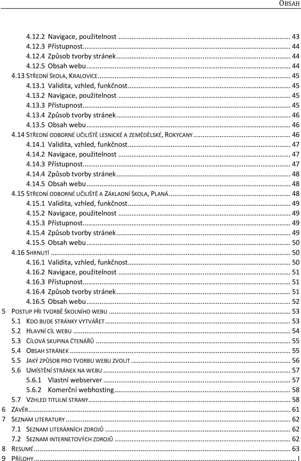 .. 47 4.14.2 Navigace, použitelnost... 47 4.14.3 Přístupnost... 47 4.14.4 Způsob tvorby stránek... 48 4.14.5 Obsah webu... 48 4.15 STŘEDNÍ ODBORNÉ UČILIŠTĚ A ZÁKLADNÍ ŠKOLA, PLANÁ... 48 4.15.1 Validita, vzhled, funkčnost.