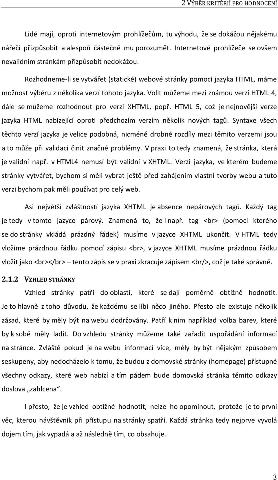 Volit můžeme mezi známou verzí HTML 4, dále se můžeme rozhodnout pro verzi XHTML, popř. HTML 5, což je nejnovější verze jazyka HTML nabízející oproti předchozím verzím několik nových tagů.