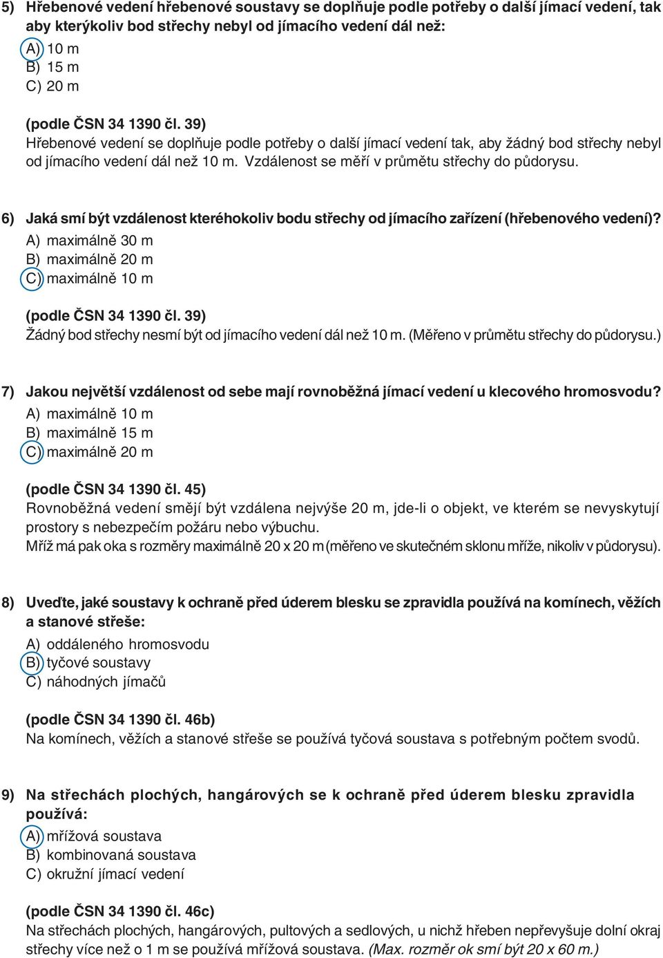 6) Jaká smí být vzdálenost kteréhokoliv bodu střechy od jímacího zařízení (hřebenového vedení)? A) maximálně 30 m B) maximálně 20 m C) maximálně 10 m (podle ČSN 34 1390 čl.