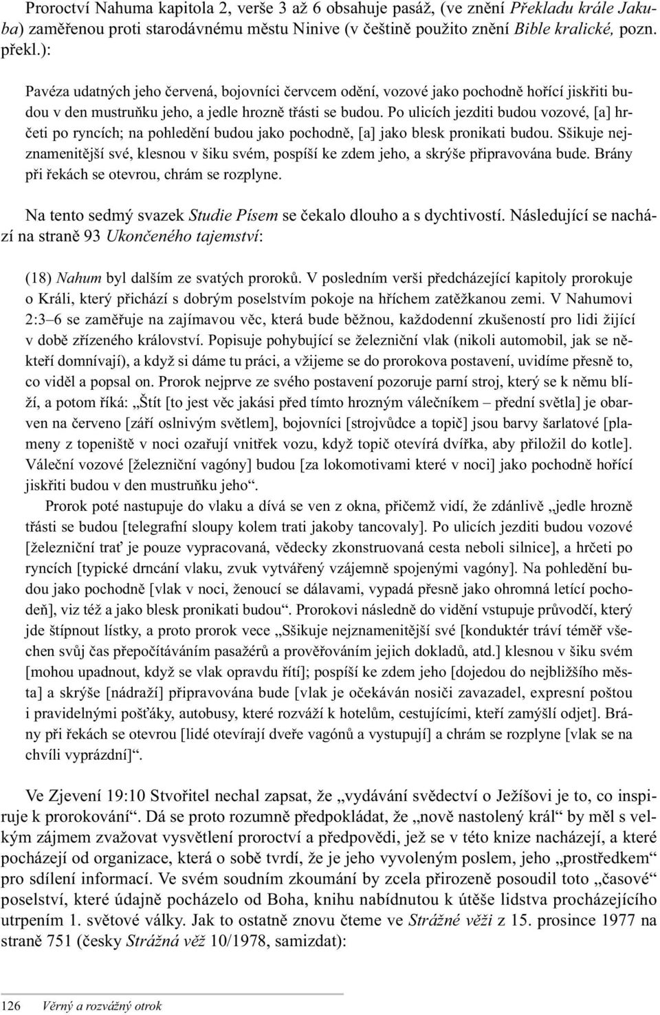 Po ulicích jezditi budou vozové, [a] hrčeti po ryncích; na pohledění budou jako pochodně, [a] jako blesk pronikati budou.