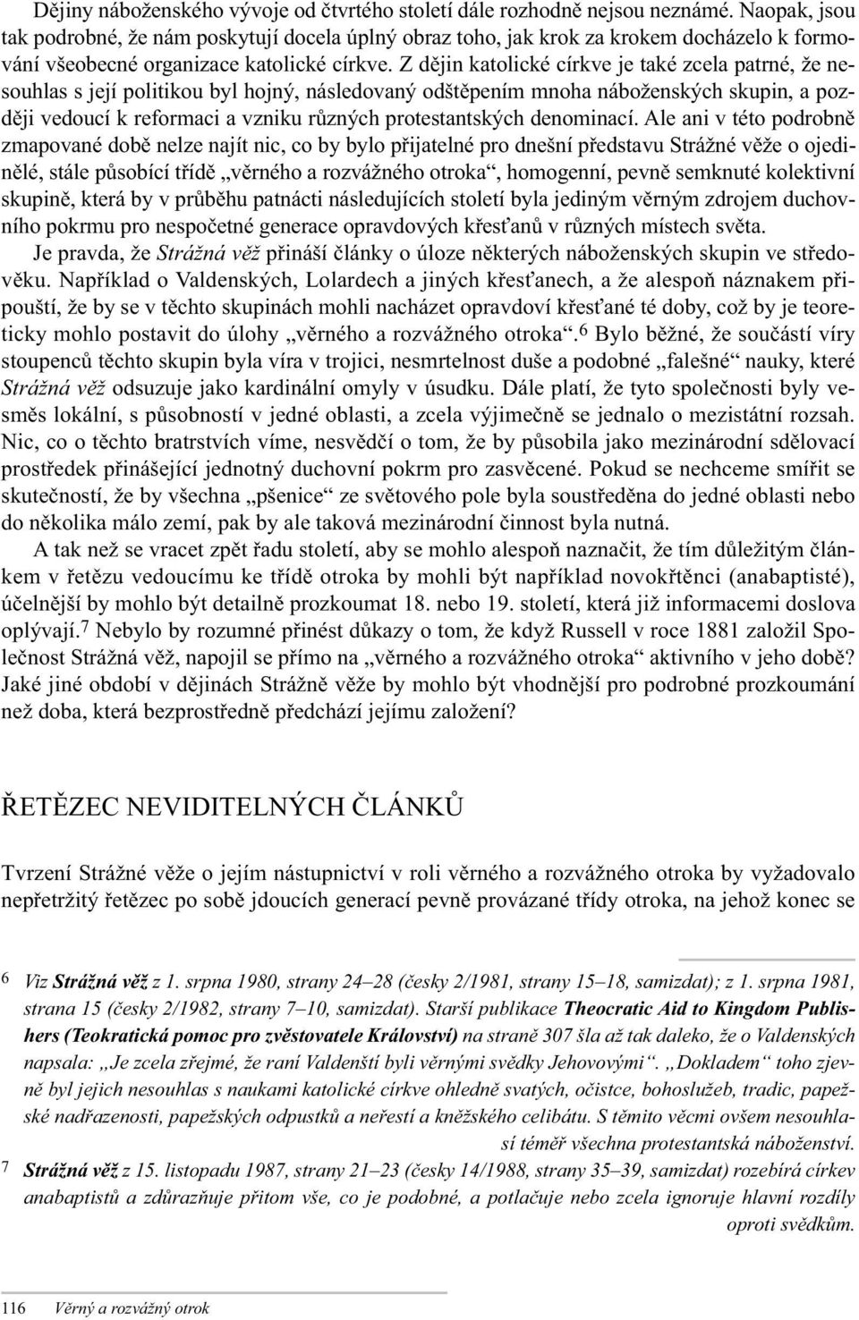 Z dějin katolické církve je také zcela patrné, že nesouhlas s její politikou byl hojný, následovaný odštěpením mnoha náboženských skupin, a později vedoucí k reformaci a vzniku různých