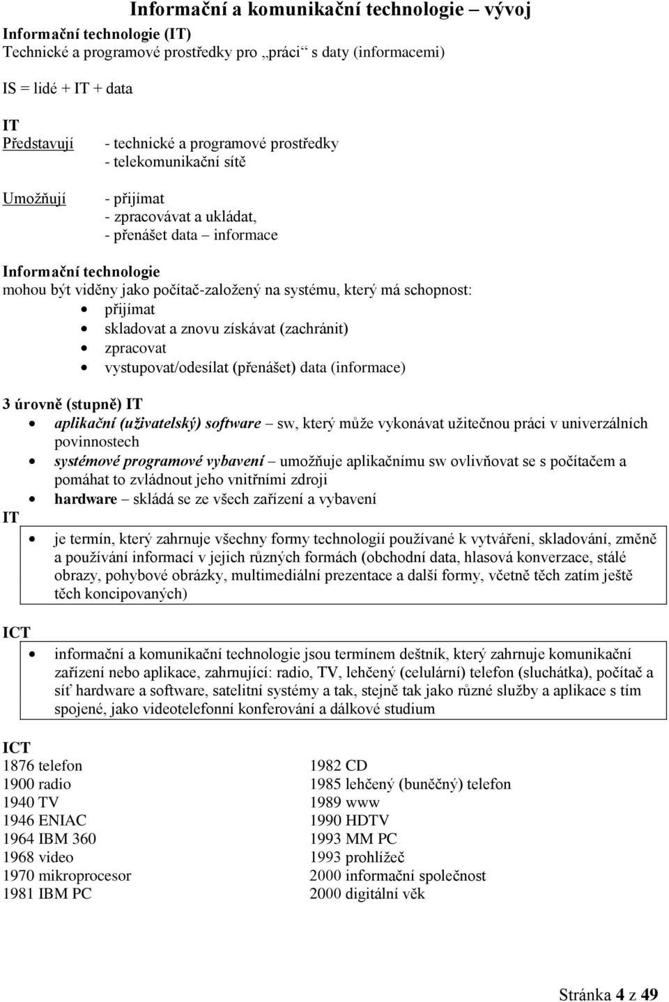 schopnost: přijímat skladovat a znovu získávat (zachránit) zpracovat vystupovat/odesílat (přenášet) data (informace) 3 úrovně (stupně) IT aplikační (uživatelský) software sw, který může vykonávat