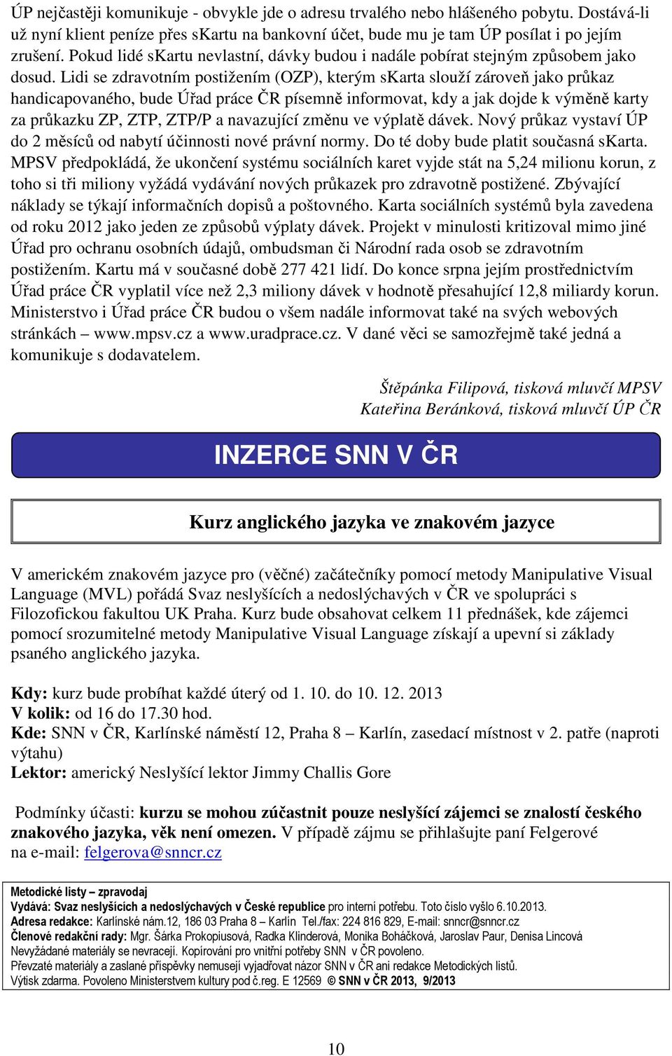 Lidi se zdravotním postižením (OZP), kterým skarta slouží zároveň jako průkaz handicapovaného, bude Úřad práce ČR písemně informovat, kdy a jak dojde k výměně karty za průkazku ZP, ZTP, ZTP/P a