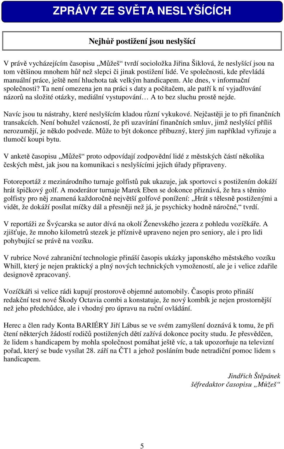 Ta není omezena jen na práci s daty a počítačem, ale patří k ní vyjadřování názorů na složité otázky, mediální vystupování A to bez sluchu prostě nejde.