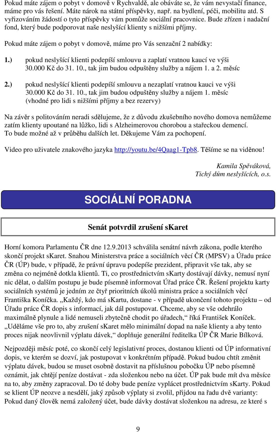 Pokud máte zájem o pobyt v domově, máme pro Vás senzační 2 nabídky: 1.) pokud neslyšící klienti podepíší smlouvu a zaplatí vratnou kaucí ve výši 30.000 Kč do 31. 10.