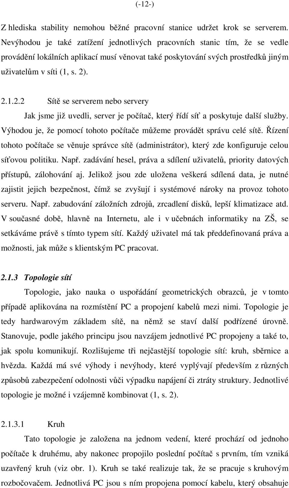 . 2.1.2.2 Sítě se serverem nebo servery Jak jsme již uvedli, server je počítač, který řídí síť a poskytuje další služby. Výhodou je, že pomocí tohoto počítače můžeme provádět správu celé sítě.