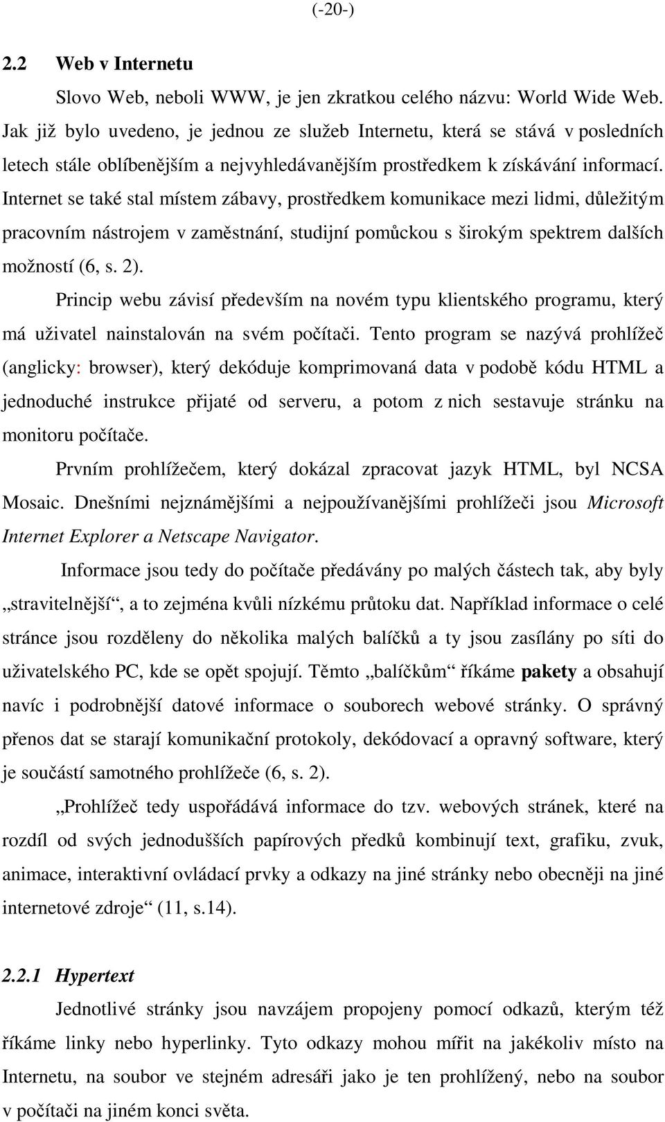 Internet se také stal místem zábavy, prostředkem komunikace mezi lidmi, důležitým pracovním nástrojem v zaměstnání, studijní pomůckou s širokým spektrem dalších možností (6, s. 2).