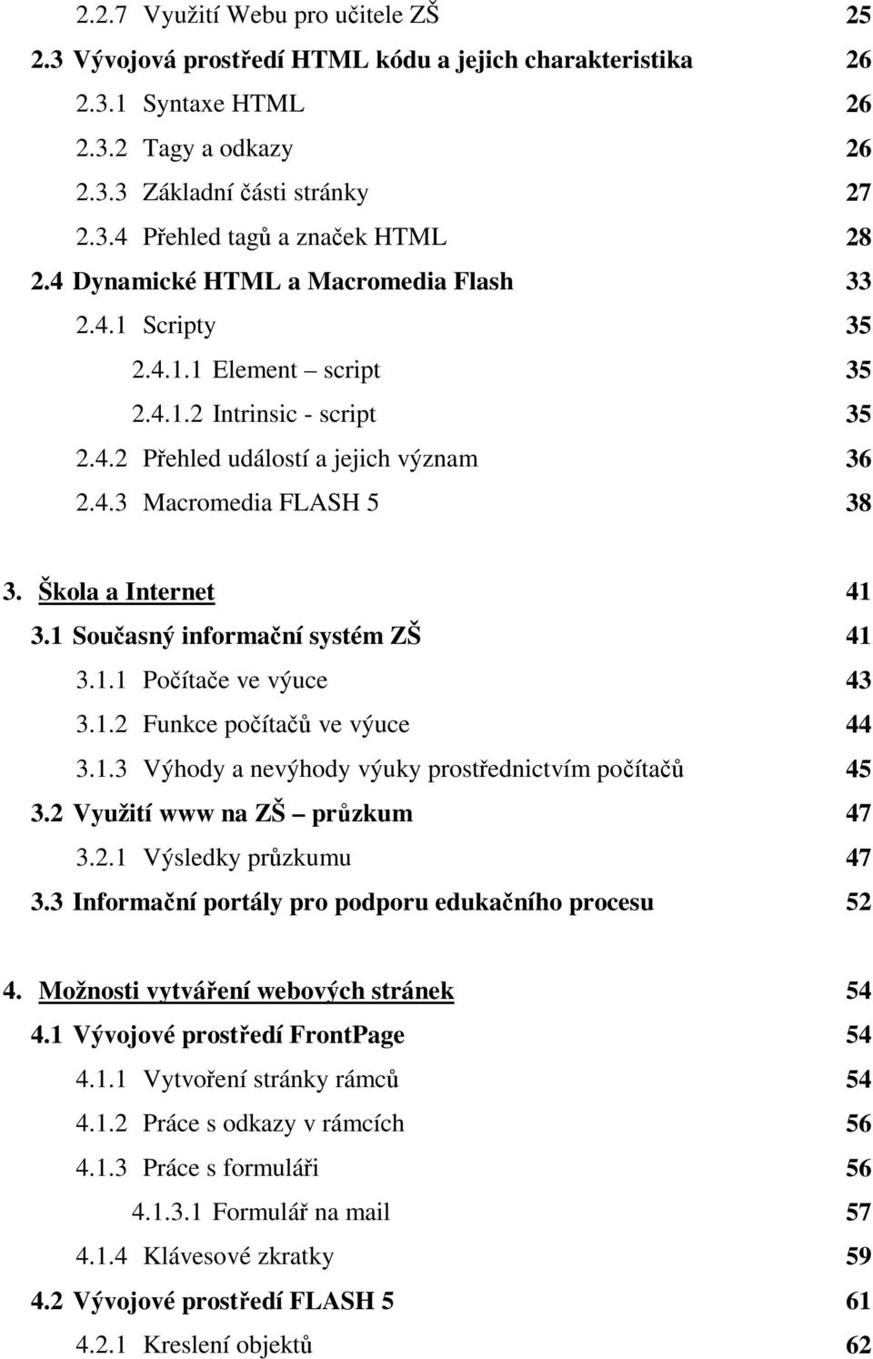 Škola a Internet 3.1 Současný informační systém ZŠ 3.1.1 Počítače ve výuce 3.1.2 Funkce počítačů ve výuce 3.1.3 Výhody a nevýhody výuky prostřednictvím počítačů 3.2 Využití www na ZŠ průzkum 3.2.1 Výsledky průzkumu 3.