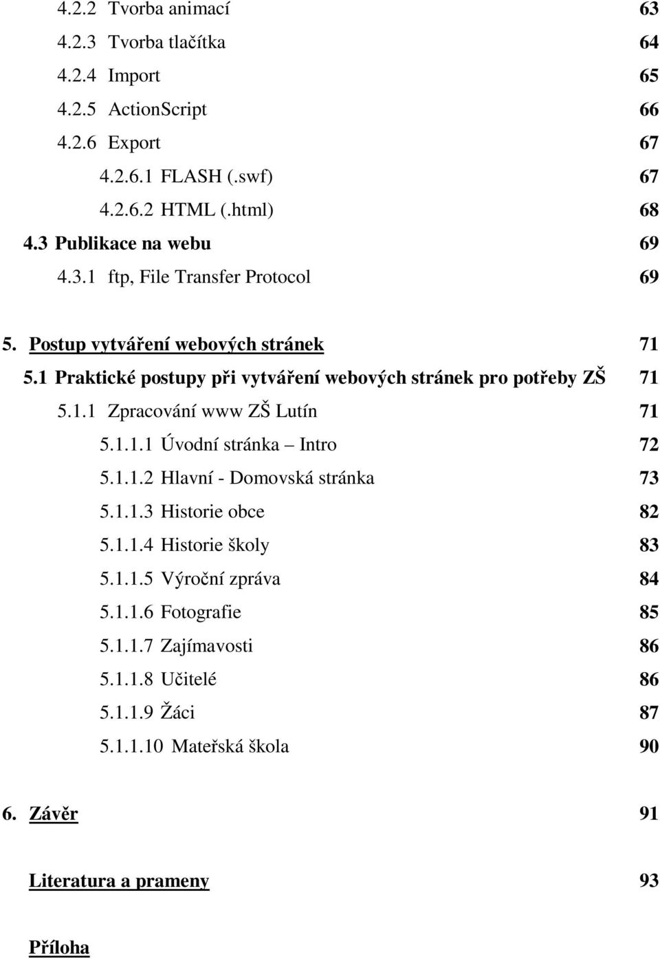 1.1.2 Hlavní - Domovská stránka 5.1.1.3 Historie obce 5.1.1.4 Historie školy 5.1.1.5 Výroční zpráva 5.1.1.6 Fotografie 5.1.1.7 Zajímavosti 5.1.1.8 Učitelé 5.1.1.9 Žáci 5.