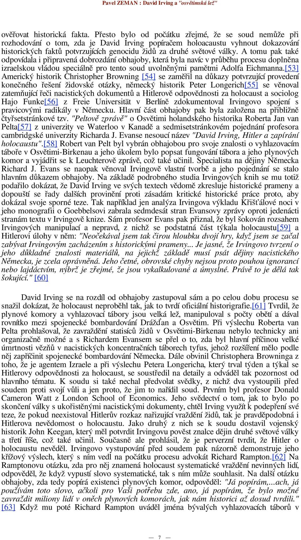 A tomu pak také odpovídala i p ipravená dobrozdání obhajoby, která byla navíc v pr b hu procesu dopln na izraelskou vládou speciáln pro tento soud uvoln n mi pam tmi Adolfa Eichmanna.