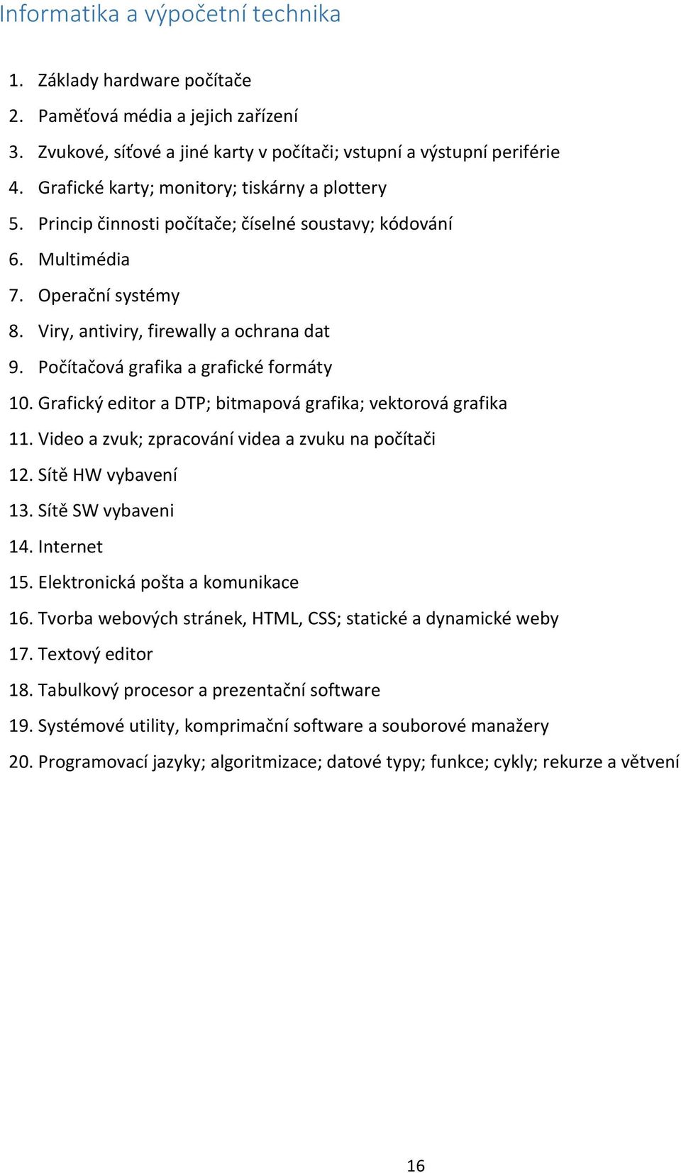 Počítačová grafika a grafické formáty 10. Grafický editor a DTP; bitmapová grafika; vektorová grafika 11. Video a zvuk; zpracování videa a zvuku na počítači 12. Sítě HW vybavení 13.