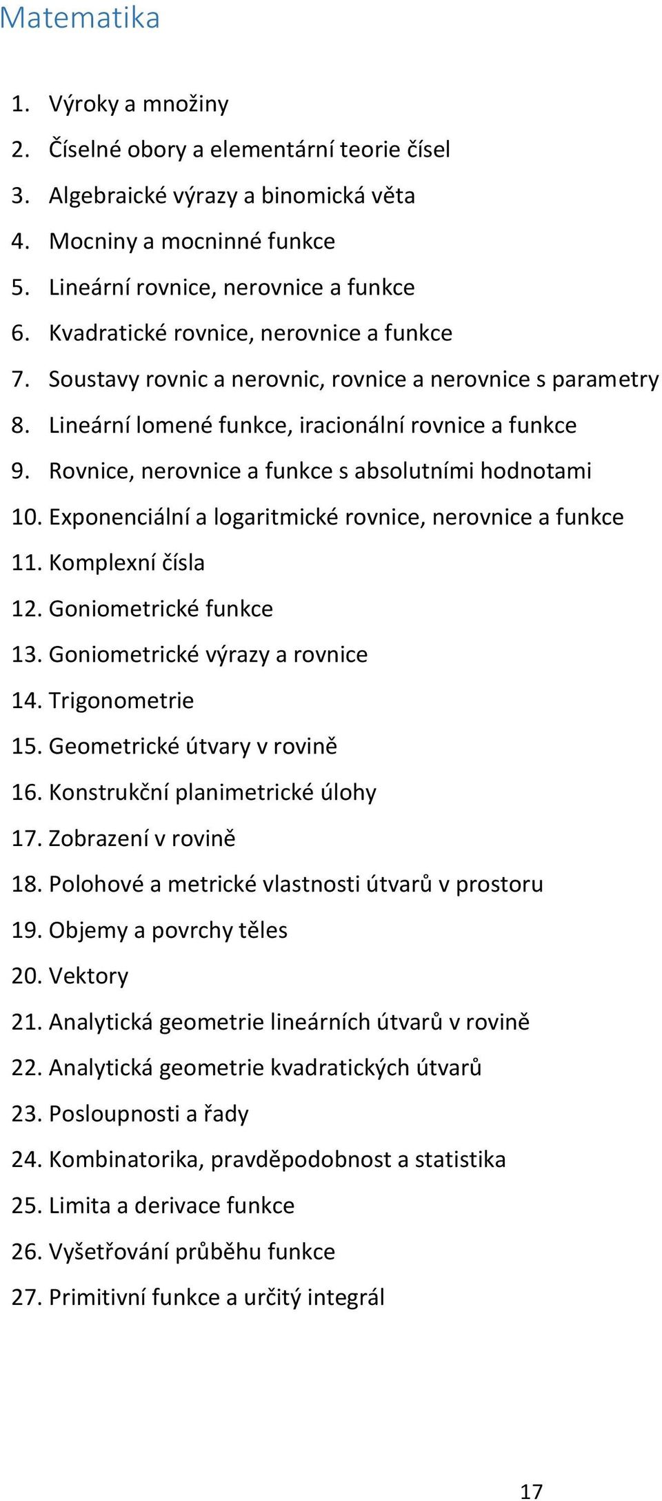 Rovnice, nerovnice a funkce s absolutními hodnotami 10. Exponenciální a logaritmické rovnice, nerovnice a funkce 11. Komplexní čísla 12. Goniometrické funkce 13. Goniometrické výrazy a rovnice 14.