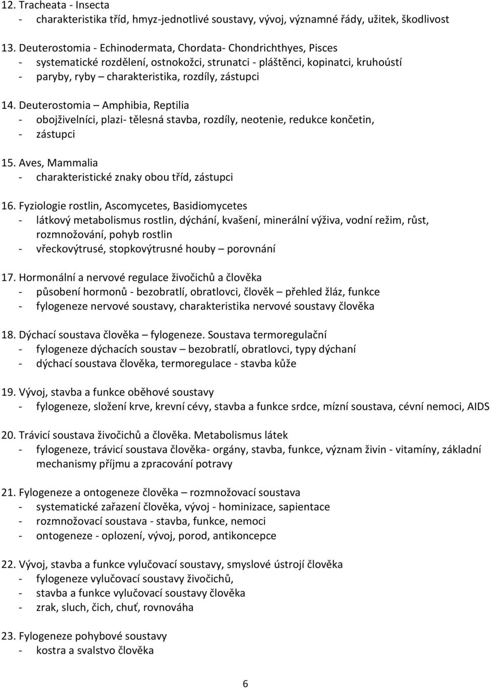 Deuterostomia Amphibia, Reptilia - obojživelníci, plazi- tělesná stavba, rozdíly, neotenie, redukce končetin, - zástupci 15. Aves, Mammalia - charakteristické znaky obou tříd, zástupci 16.