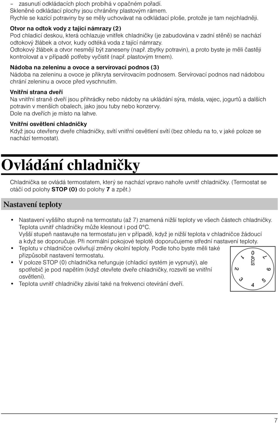 Otvor na odtok vody z tající námrazy (2) Pod chladicí deskou, která ochlazuje vnitřek chladničky (je zabudována v zadní stěně) se nachází odtokový žlábek a otvor, kudy odtéká voda z tající námrazy.