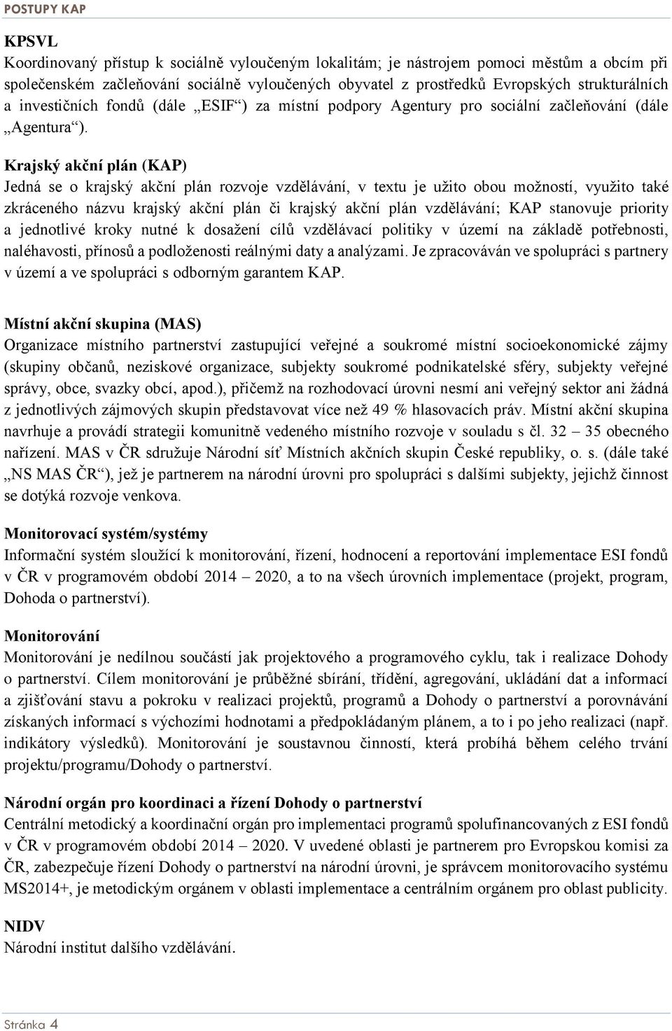 Krajský akční plán (KAP) Jedná se o krajský akční plán rozvoje vzdělávání, v textu je užito obou možností, využito také zkráceného názvu krajský akční plán či krajský akční plán vzdělávání; KAP