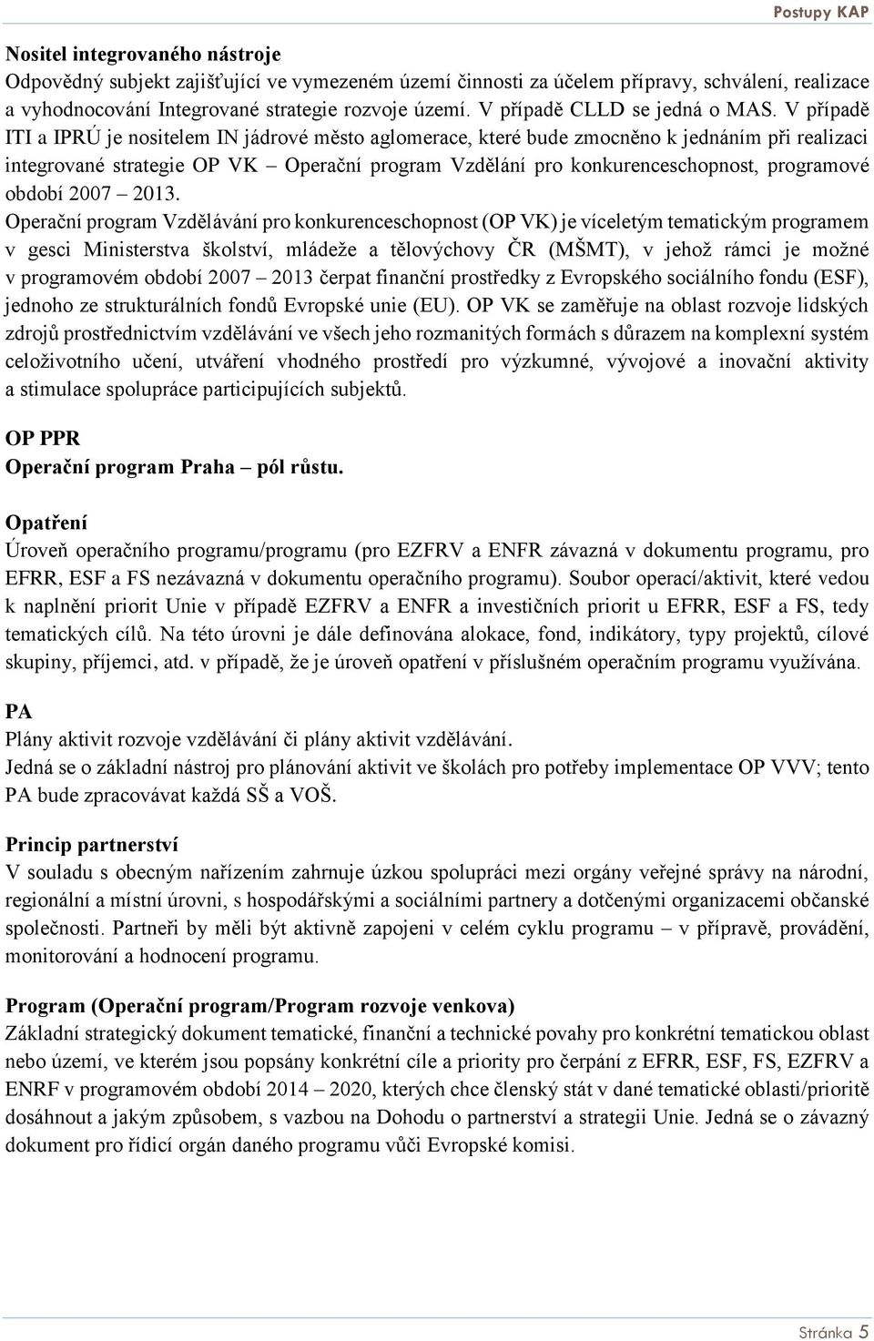 V případě ITI a IPRÚ je nositelem IN jádrové město aglomerace, které bude zmocněno k jednáním při realizaci integrované strategie OP VK Operační program Vzdělání pro konkurenceschopnost, programové