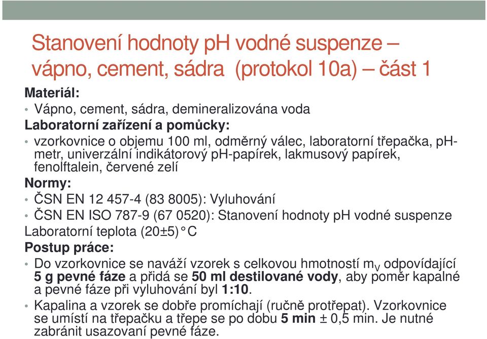 0520): Stanovení hodnoty ph vodné suspenze Laboratorní teplota (20±5) C Postup práce: Do vzorkovnice se naváží vzorek s celkovou hmotností m V odpovídající 5 g pevné fáze a přidá se 50 ml destilované