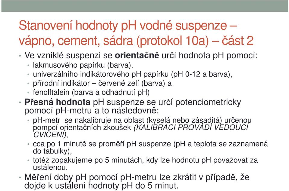 a to následovně: ph-metr se nakalibruje na oblast (kyselá nebo zásaditá) určenou pomocí orientačních zkoušek (KALIBRACI PROVÁDÍ VEDOUCÍ CVIČENÍ), cca po 1 minutě se proměří ph suspenze (ph a