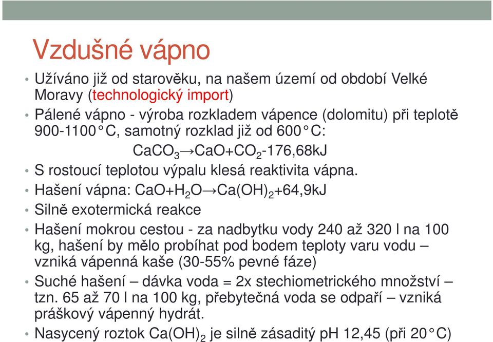 Hašení vápna: CaO+H 2 O Ca(OH) 2 +64,9kJ Silně exotermická reakce Hašení mokrou cestou - za nadbytku vody 240 až 320 l na 100 kg, hašení by mělo probíhat pod bodem teploty varu