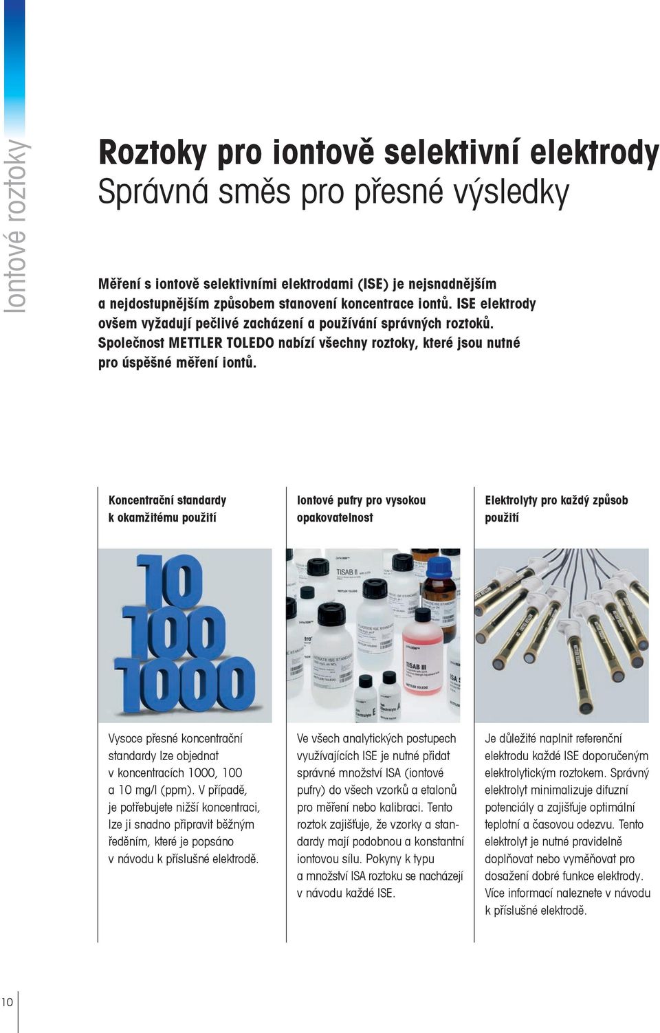 Koncentrační standardy k okamžitému použití Iontové pufry pro vysokou opakovatelnost Elektrolyty pro každý způsob použití Vysoce přesné koncentrační standardy lze objednat v koncentracích 1000, 100 a