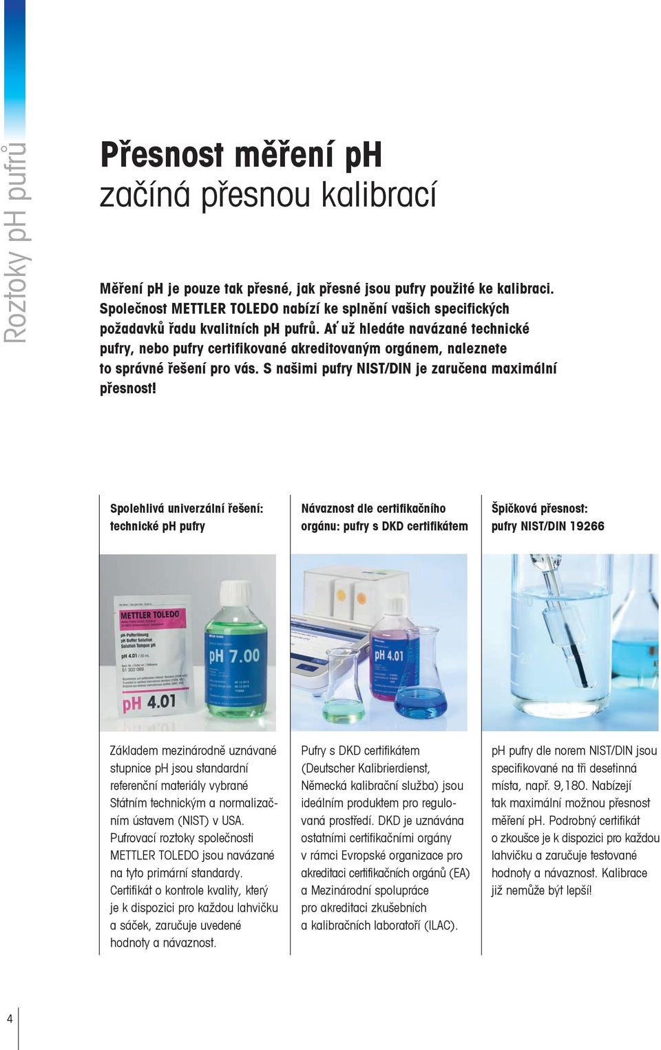 Ať už hledáte navázané technické pufry, nebo pufry certifikované akreditovaným orgánem, naleznete to správné řešení pro vás. S našimi pufry NIST/DIN je zaručena maximální přesnost!