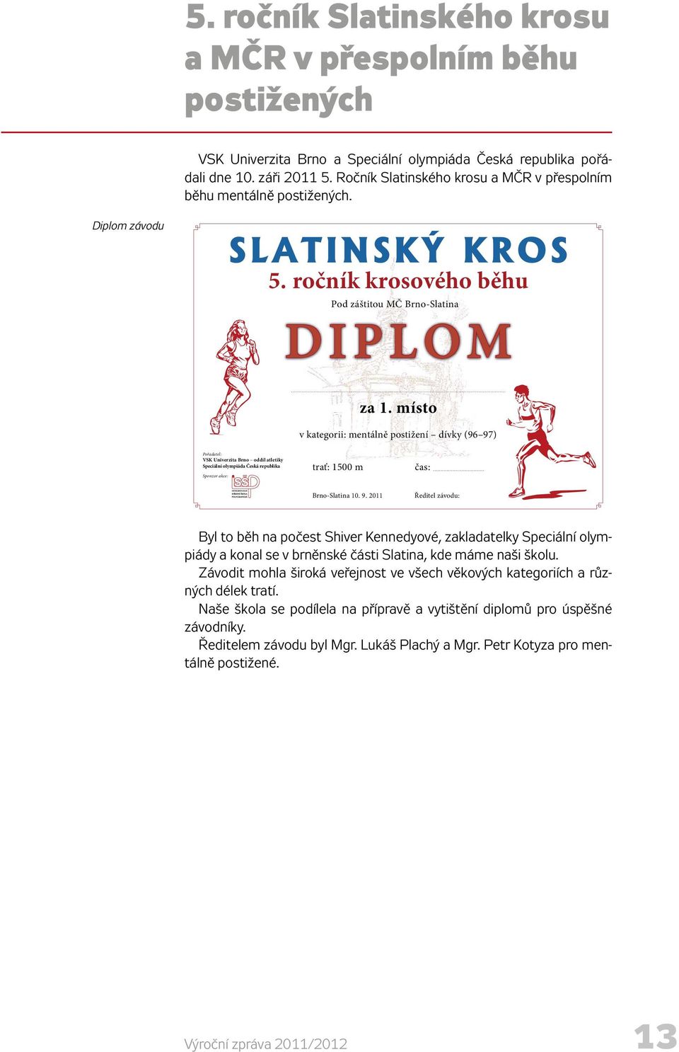 místo v kategorii: v mentálně nejmladší postižení děti (06 dívky a mladší) (96 97) Pořadatel: VSK Univerzita Brno oddíl atletiky Speciální olympiáda Česká republika Sponzor akce: trať: 1500 100 m