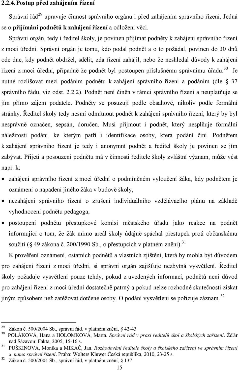 Správní orgán je tomu, kdo podal podnět a o to poţádal, povinen do 30 dnů ode dne, kdy podnět obdrţel, sdělit, zda řízení zahájil, nebo ţe neshledal důvody k zahájení řízení z moci úřední, případně