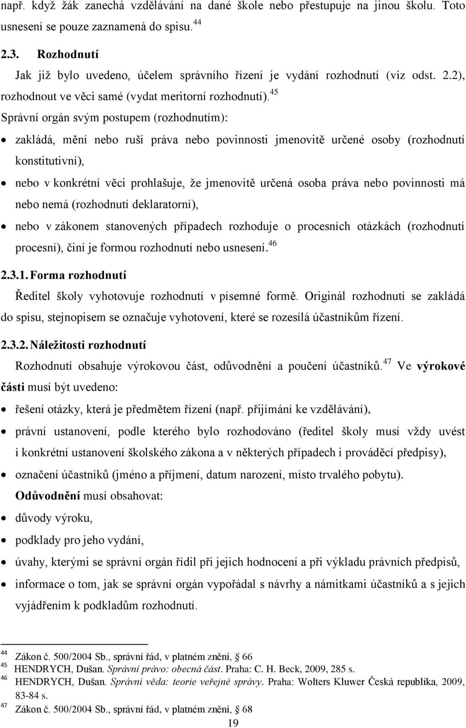 45 Správní orgán svým postupem (rozhodnutím): zakládá, mění nebo ruší práva nebo povinnosti jmenovitě určené osoby (rozhodnutí konstitutivní), nebo v konkrétní věci prohlašuje, ţe jmenovitě určená