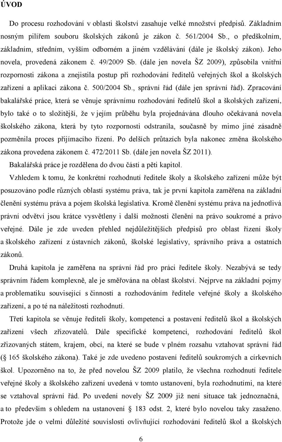 (dále jen novela ŠZ 2009), způsobila vnitřní rozpornosti zákona a znejistila postup při rozhodování ředitelů veřejných škol a školských zařízení a aplikaci zákona č. 500/2004 Sb.