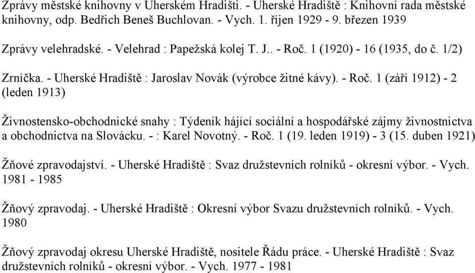 - : Karel Novotný. - Roč. 1 (19. leden 1919) - 3 (15. duben 1921) Žňové zpravodajství. - Uherské Hradiště : Svaz družstevních rolníků - okresní výbor. - Vych. 1981-1985 Žňový zpravodaj.