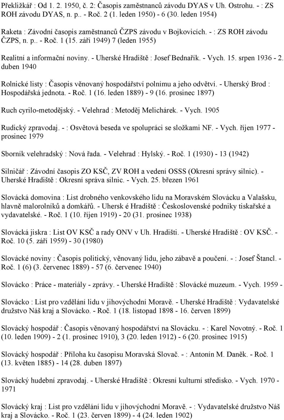 - Uherské Hradiště : Josef Bednařík. - Vych. 15. srpen 1936-2. duben 1940 Rolnické listy : Časopis věnovaný hospodářství polnímu a jeho odvětví. - Uherský Brod : Hospodářská jednota. - Roč. 1 (16.