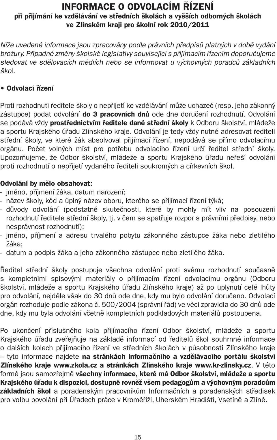 Případné změny školské legislativy související s přijímacím řízením doporučujeme sledovat ve sdělovacích médiích nebo se informovat u výchovných poradců základních škol.