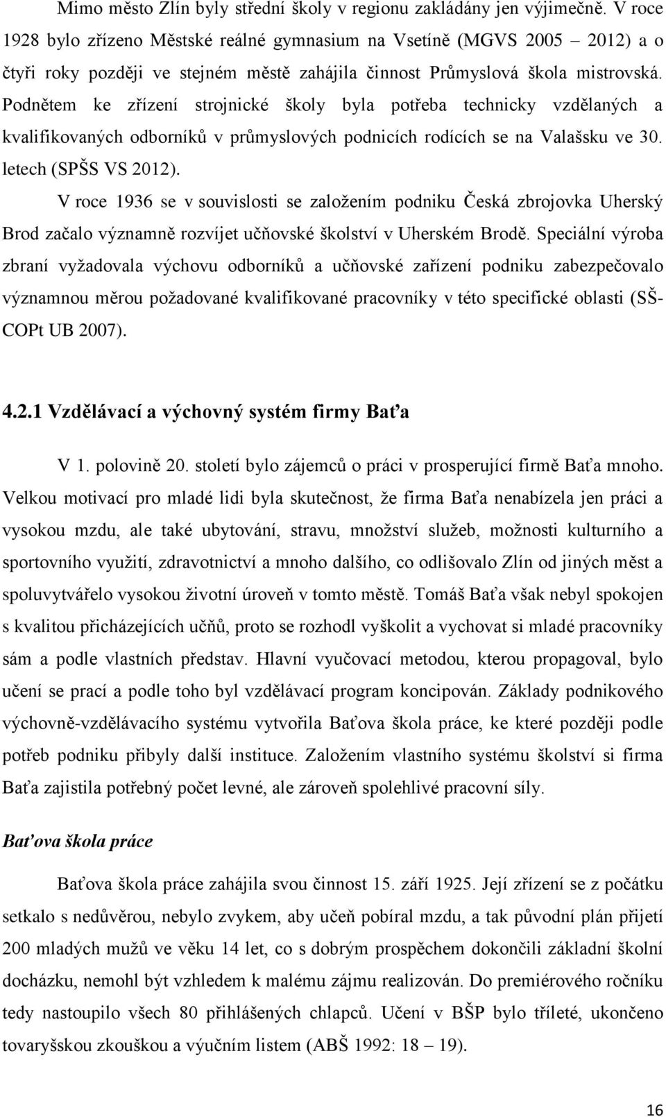 Podnětem ke zřízení strojnické školy byla potřeba technicky vzdělaných a kvalifikovaných odborníků v průmyslových podnicích rodících se na Valašsku ve 30. letech (SPŠS VS 2012).