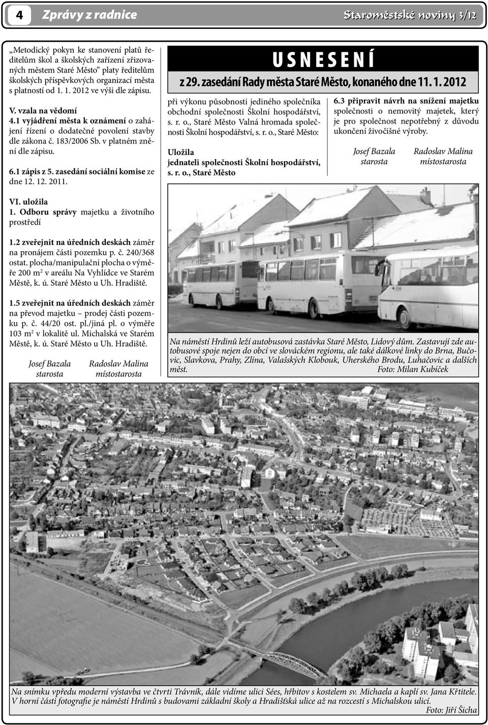 v platném znění dle zápisu. 6.1 zápis z 5. zasedání sociální komise ze dne 12. 12. 2011. U S N E S E N Í z 29. zasedání Rady města Staré Město, konaného dne 11. 1. 2012 při výkonu působnosti jediného společníka obchodní společnosti Školní hospodářství, s.