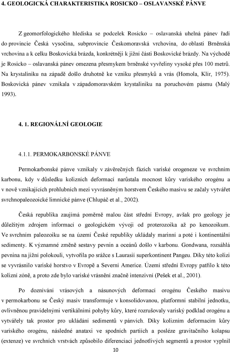 Na východě je Rosicko oslavanská pánev omezena přesmykem brněnské vyvřeliny vysoké přes 100 metrů. Na krystaliniku na západě došlo druhotně ke vzniku přesmyků a vrás (Homola, Klír, 1975).