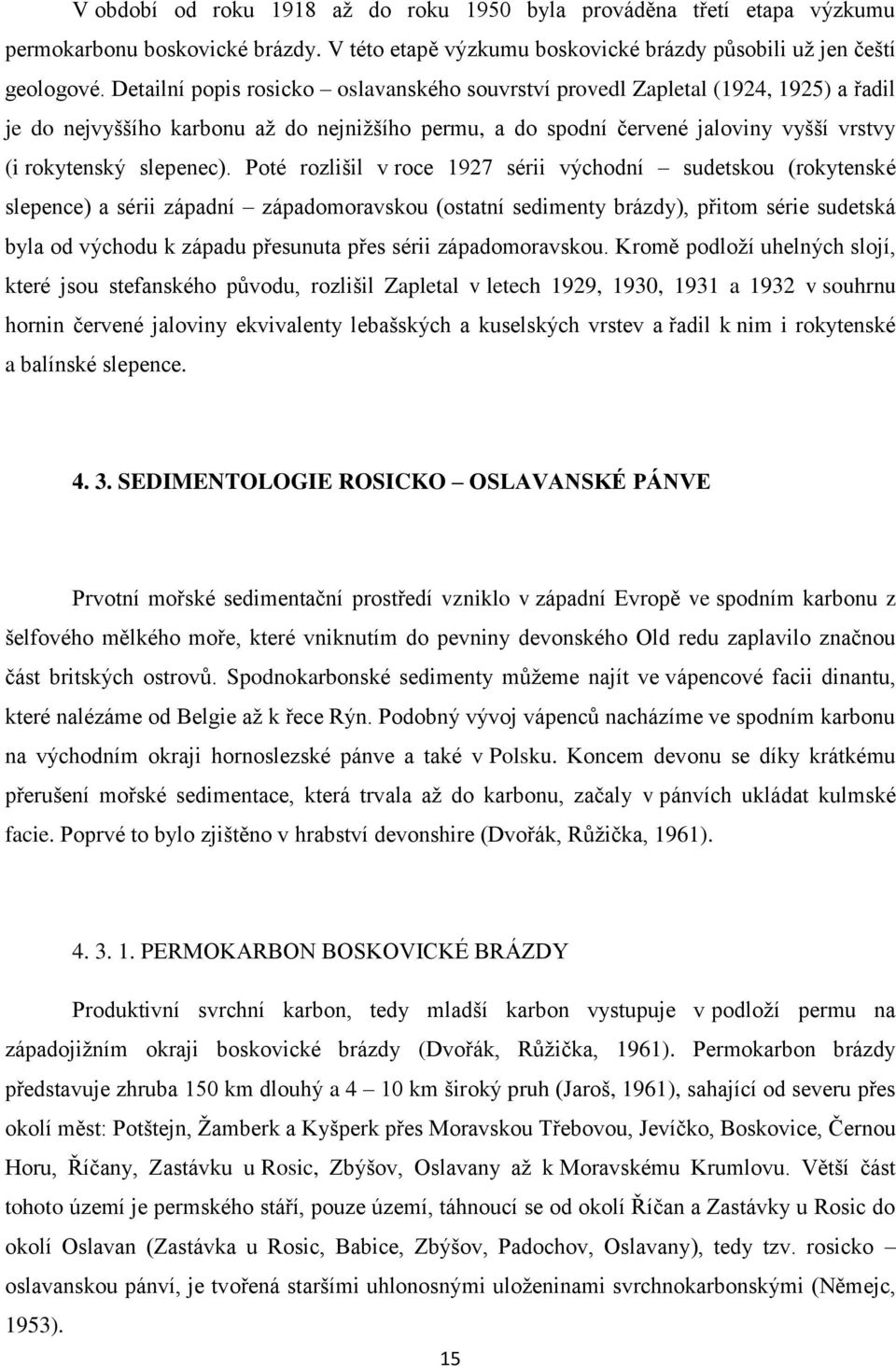 Poté rozlišil v roce 1927 sérii východní sudetskou (rokytenské slepence) a sérii západní západomoravskou (ostatní sedimenty brázdy), přitom série sudetská byla od východu k západu přesunuta přes