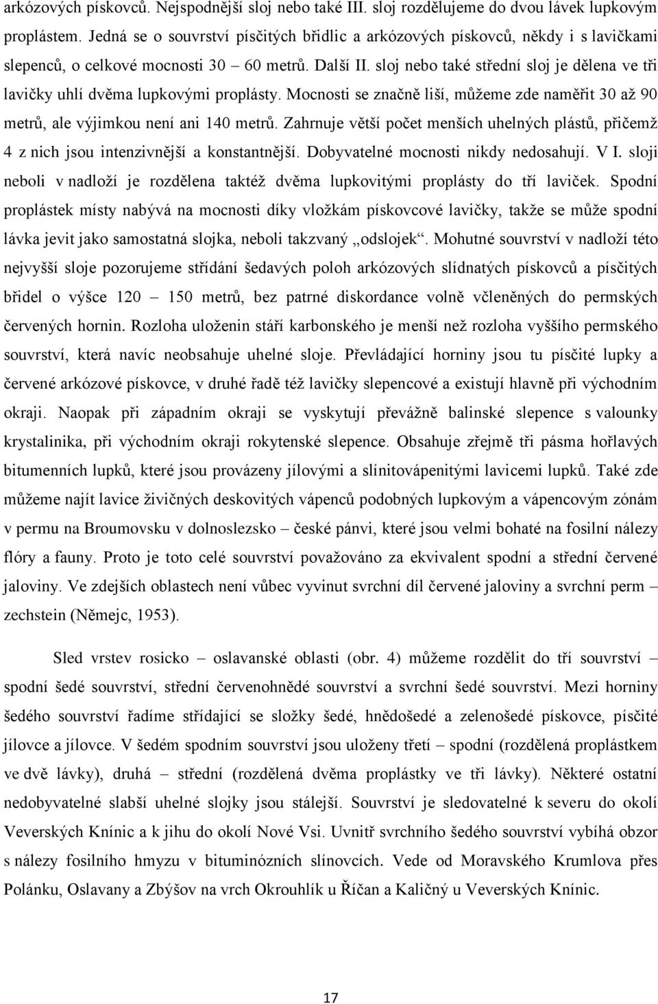 sloj nebo také střední sloj je dělena ve tři lavičky uhlí dvěma lupkovými proplásty. Mocnosti se značně liší, můžeme zde naměřit 30 až 90 metrů, ale výjimkou není ani 140 metrů.