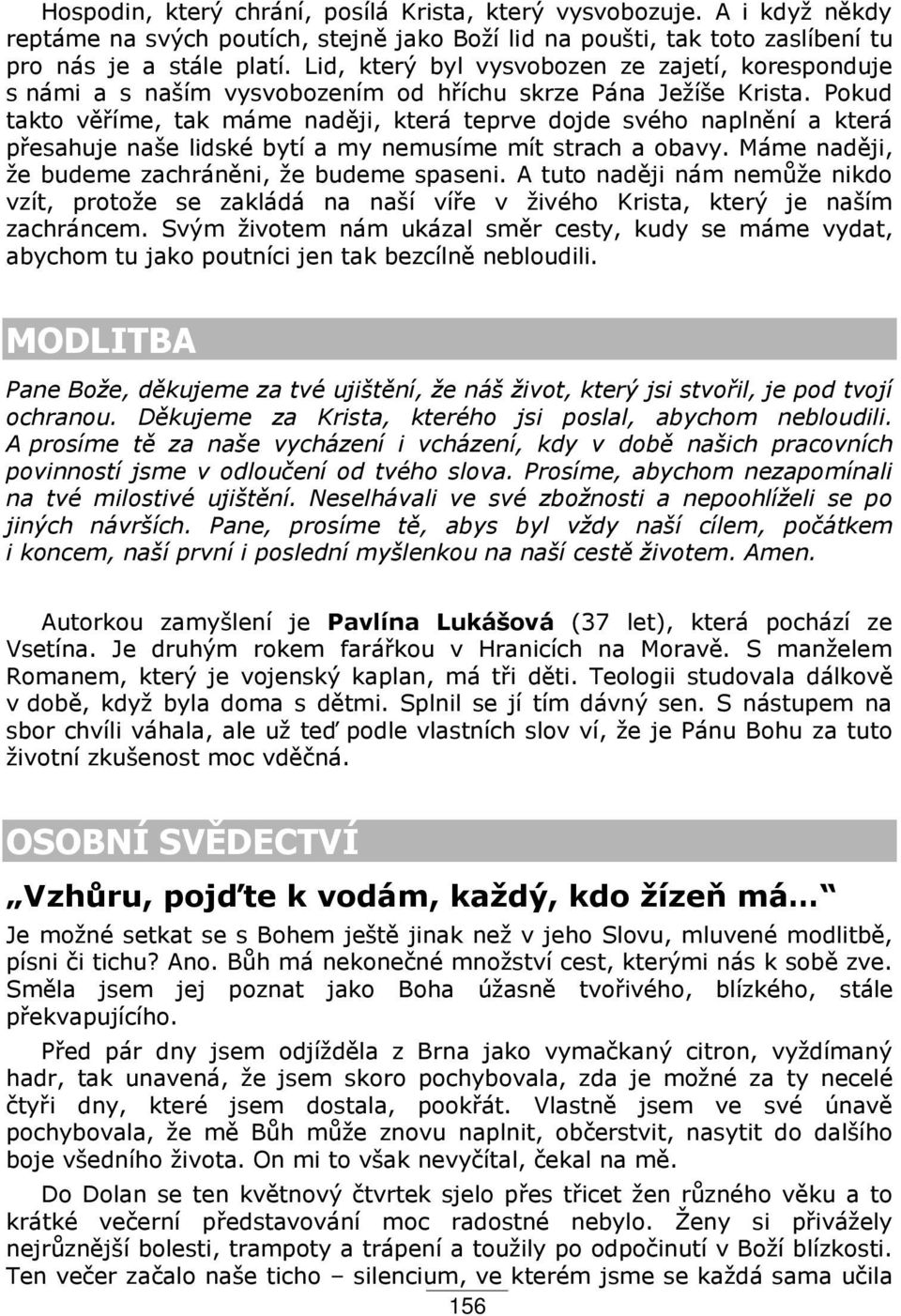 Pokud takto vě íme, tak máme naději, která teprve dojde svého naplnění a která p esahuje naše lidské bytí a my nemusíme mít strach a obavy. Máme naději, že budeme zachráněni, že budeme spaseni.