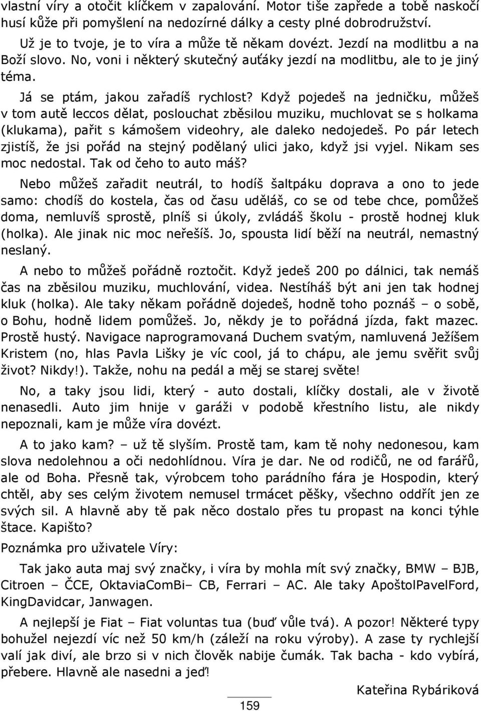 Když pojedeš na jedničku, můžeš v tom autě leccos dělat, poslouchat zběsilou muziku, muchlovat se s holkama (klukama), pa it s kámošem videohry, ale daleko nedojedeš.